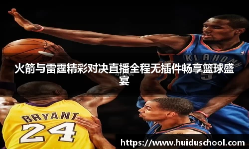 火箭与雷霆精彩对决直播全程无插件畅享篮球盛宴